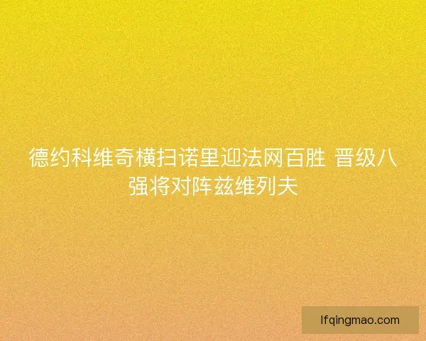 德约科维奇横扫诺里迎法网百胜 晋级八强将对阵兹维列夫