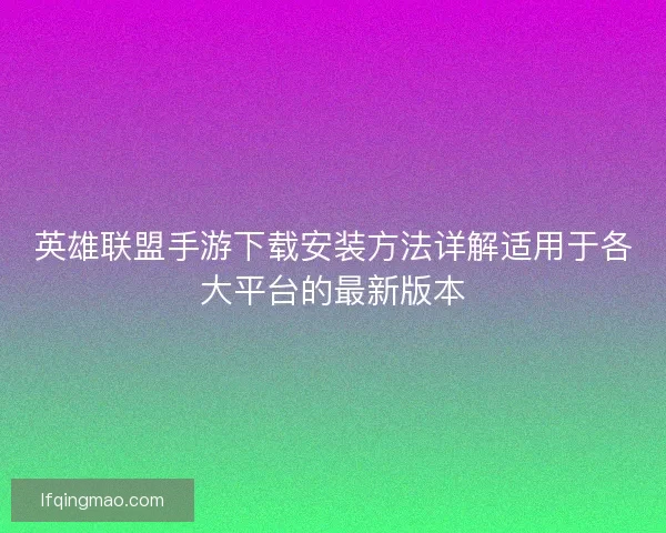 英雄联盟手游下载安装方法详解适用于各大平台的最新版本