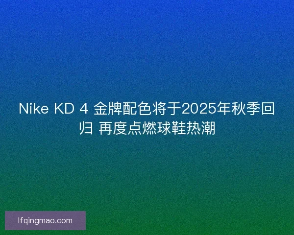 Nike KD 4 金牌配色将于2025年秋季回归 再度点燃球鞋热潮