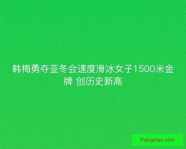 韩梅勇夺亚冬会速度滑冰女子1500米金牌 创历史新高