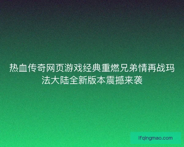 热血传奇网页游戏经典重燃兄弟情再战玛法大陆全新版本震撼来袭