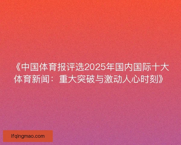《中国体育报评选2025年国内国际十大体育新闻：重大突破与激动人心时刻》