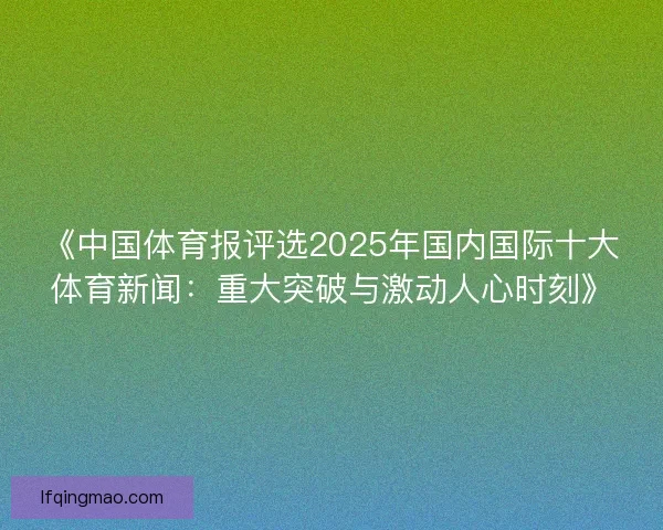 《中国体育报评选2025年国内国际十大体育新闻：重大突破与激动人心时刻》