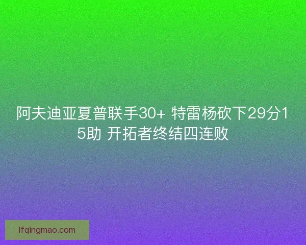 阿夫迪亚夏普联手30+ 特雷杨砍下29分15助 开拓者终结四连败