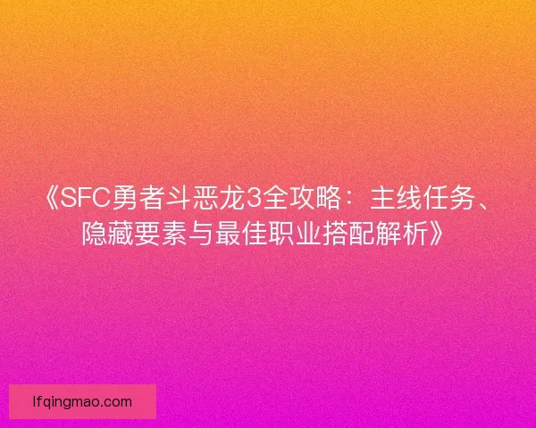 《SFC勇者斗恶龙3全攻略：主线任务、隐藏要素与最佳职业搭配解析》