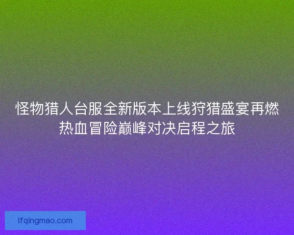 怪物猎人台服全新版本上线狩猎盛宴再燃热血冒险巅峰对决启程之旅