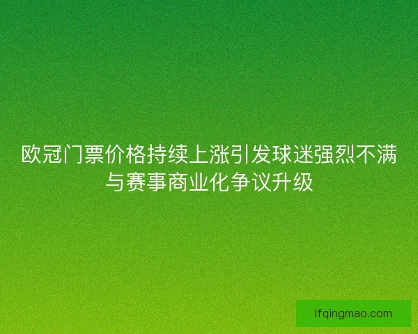 欧冠门票价格持续上涨引发球迷强烈不满与赛事商业化争议升级