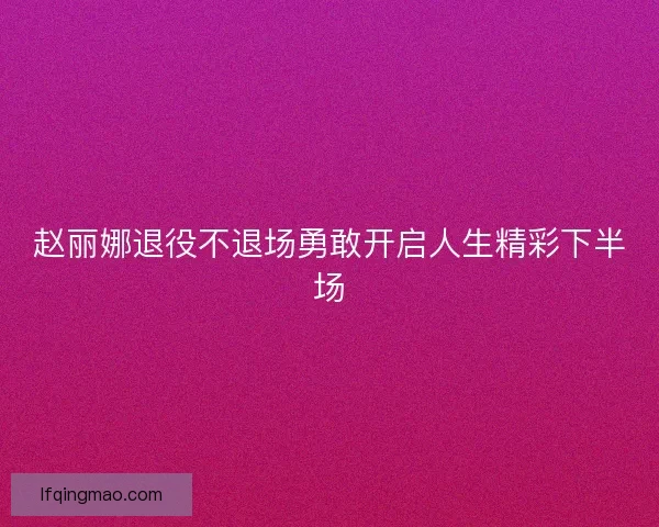 赵丽娜退役不退场勇敢开启人生精彩下半场